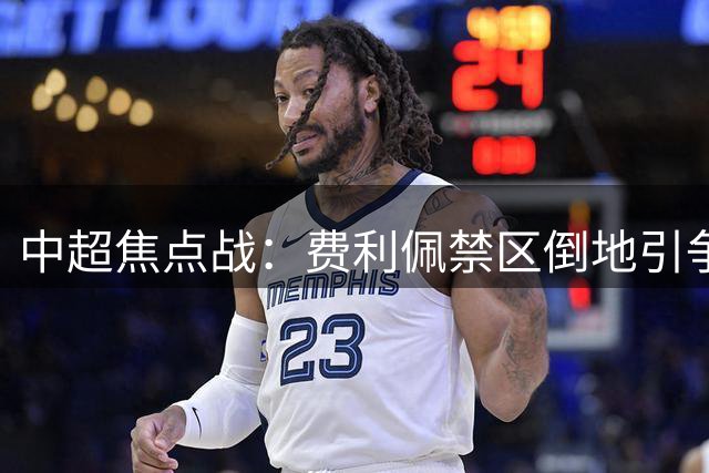 中超焦点战：费利佩禁区倒地引争议 VAR未判点球