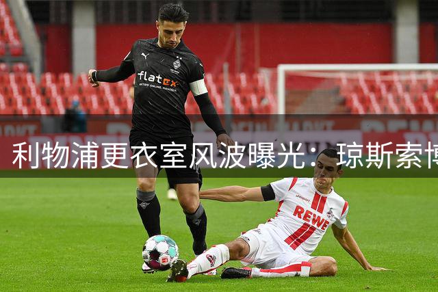 利物浦更衣室风波曝光：琼斯索博场边争执引关注 俱乐部回应属正常竞争