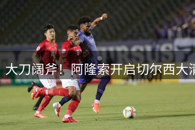 大刀阔斧！阿隆索开启切尔西大清洗，5大冗员待售，总身价1.18亿欧