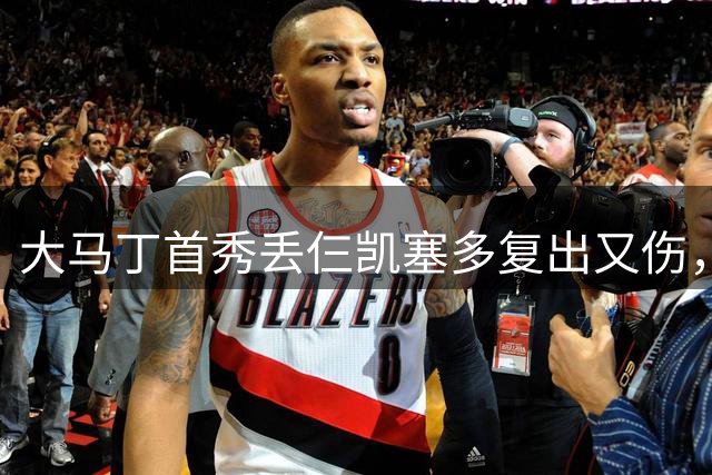 大马丁首秀丢仨凯塞多复出又伤，惨胜×2龙哥黑脸