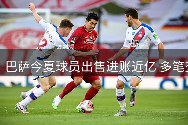 巴萨今夏球员出售进账近亿 多笔交易仍在推进中