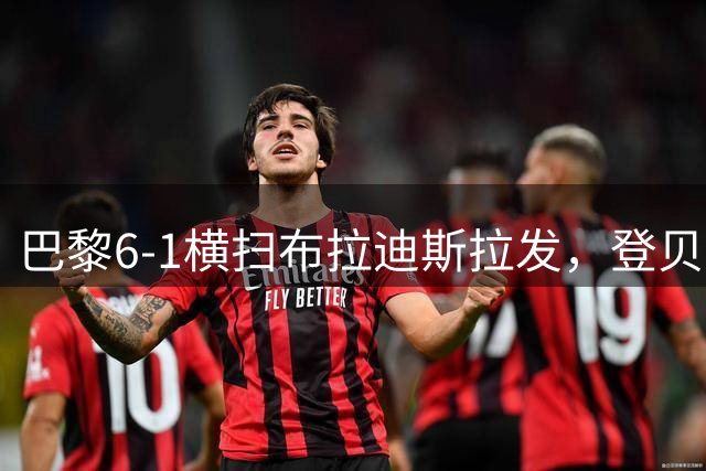 巴黎6-1横扫布拉迪斯拉发，登贝莱两射两传，费兰上演帽子戏法