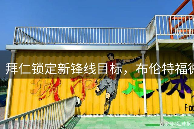 拜仁锁定新锋线目标，布伦特福德王牌蒂亚戈成转会焦点