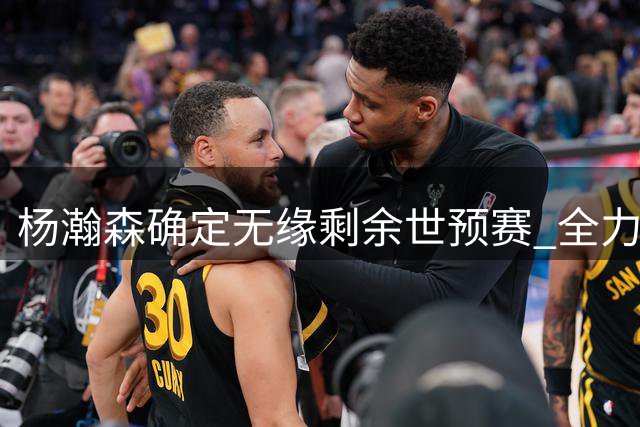 杨瀚森确定无缘剩余世预赛 全力以赴征战NBA赛场