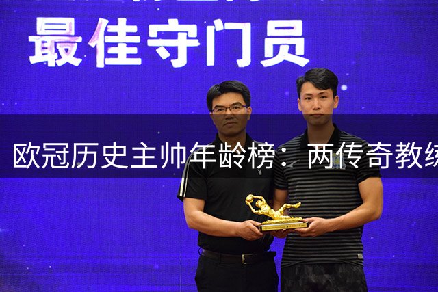 欧冠历史主帅年龄榜：两传奇教练并列次席