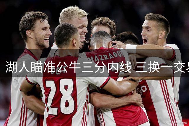 湖人瞄准公牛三分内线 三换一交易方案引热议