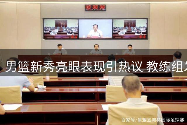 男篮新秀亮眼表现引热议 教练组发掘其战术价值