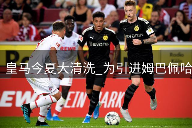 皇马今夏大清洗 为引进姆巴佩哈兰德做准备