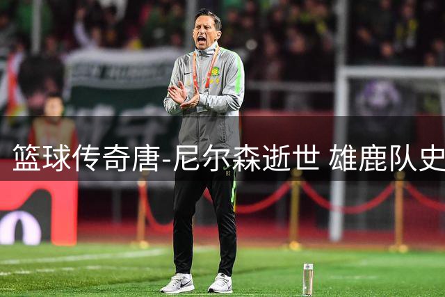 篮球传奇唐-尼尔森逝世 雄鹿队史最伟大教头留下不朽遗产