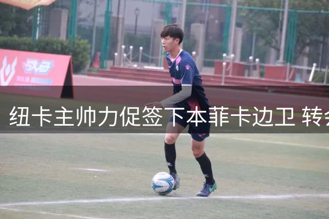 纽卡主帅力促签下本菲卡边卫 转会费或低于违约条款