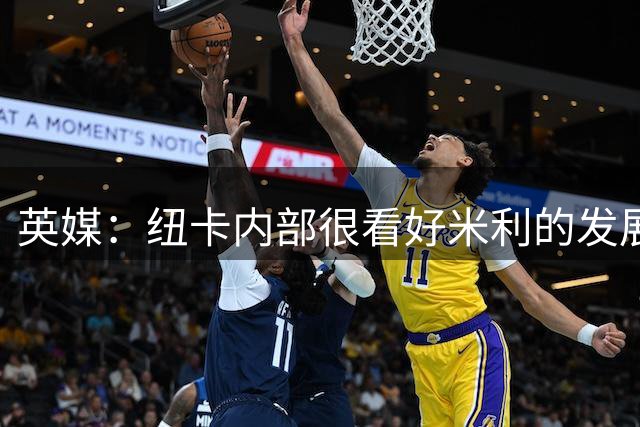 英媒：纽卡内部很看好米利的发展，认为其未来身价有望超1亿镑