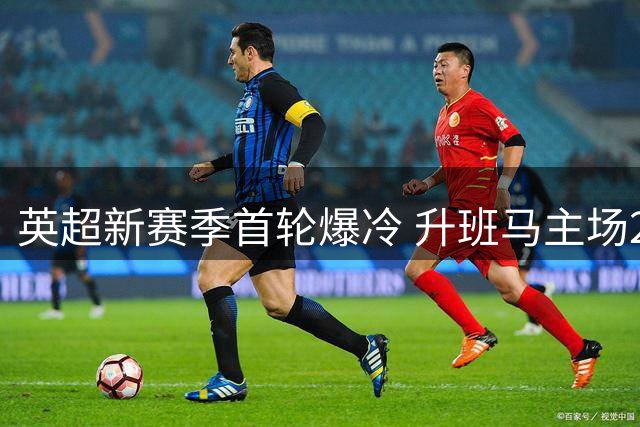 英超新赛季首轮爆冷 升班马主场2-0完胜红魔创纪录