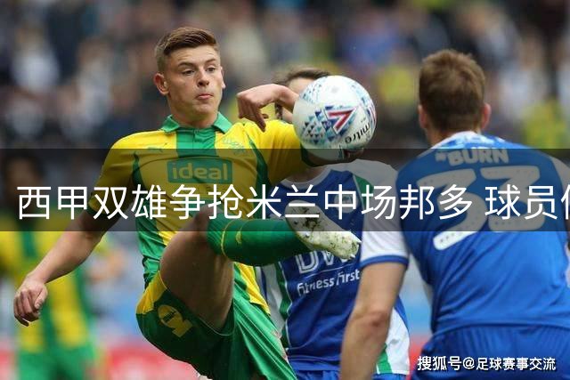 西甲双雄争抢米兰中场邦多 球员倾向英超法甲